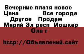 Вечерние платя новое › Цена ­ 3 000 - Все города Другое » Продам   . Марий Эл респ.,Йошкар-Ола г.